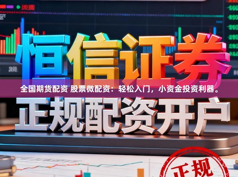 全国期货配资 股票微配资：轻松入门，小资金投资利器。