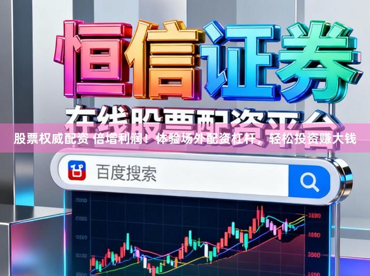 股票权威配资 倍增利润！体验场外配资杠杆，轻松投资赚大钱