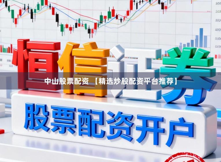中山股票配资 【精选炒股配资平台推荐】