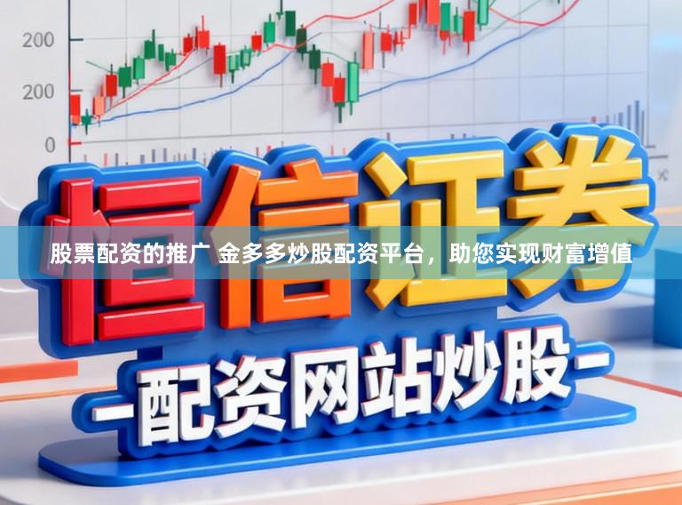 股票配资的推广 金多多炒股配资平台，助您实现财富增值