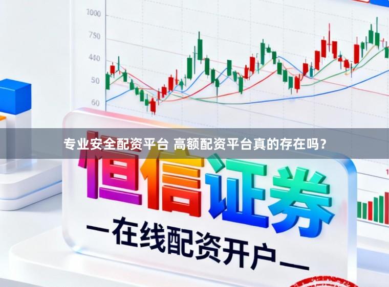 专业安全配资平台 高额配资平台真的存在吗？
