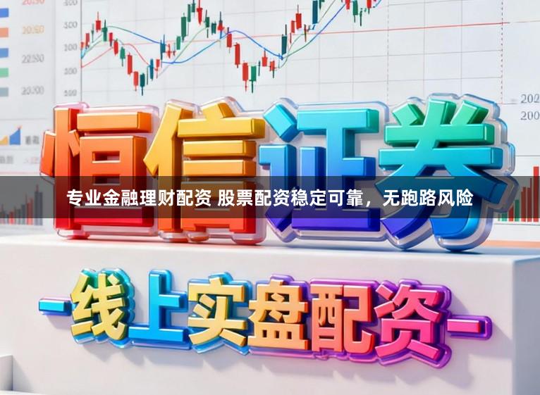 专业金融理财配资 股票配资稳定可靠，无跑路风险