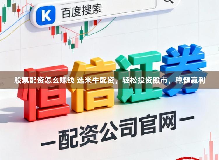 股票配资怎么赚钱 选米牛配资，轻松投资股市，稳健赢利