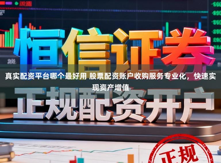 真实配资平台哪个最好用 股票配资账户收购服务专业化，快速实现资产增值