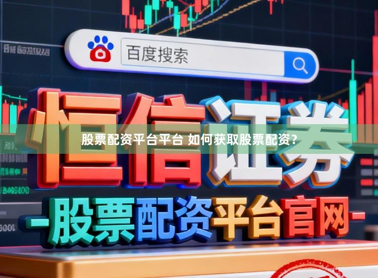 股票配资平台平台 如何获取股票配资？