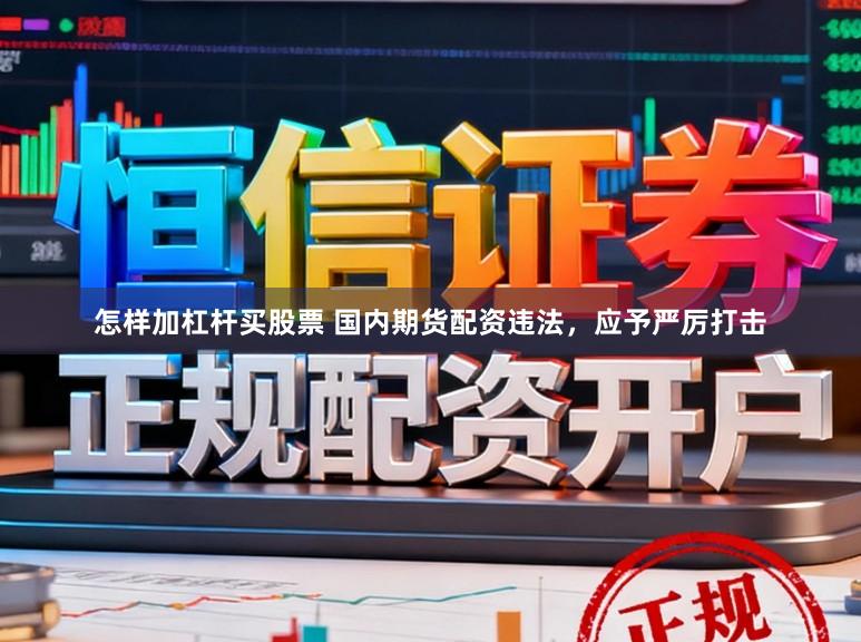 怎样加杠杆买股票 国内期货配资违法，应予严厉打击
