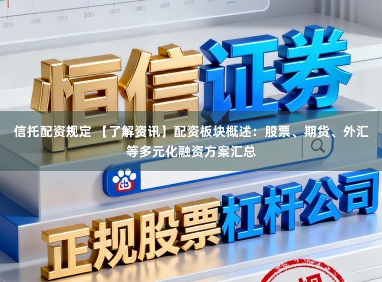 信托配资规定 【了解资讯】配资板块概述：股票、期货、外汇等多元化融资方案汇总