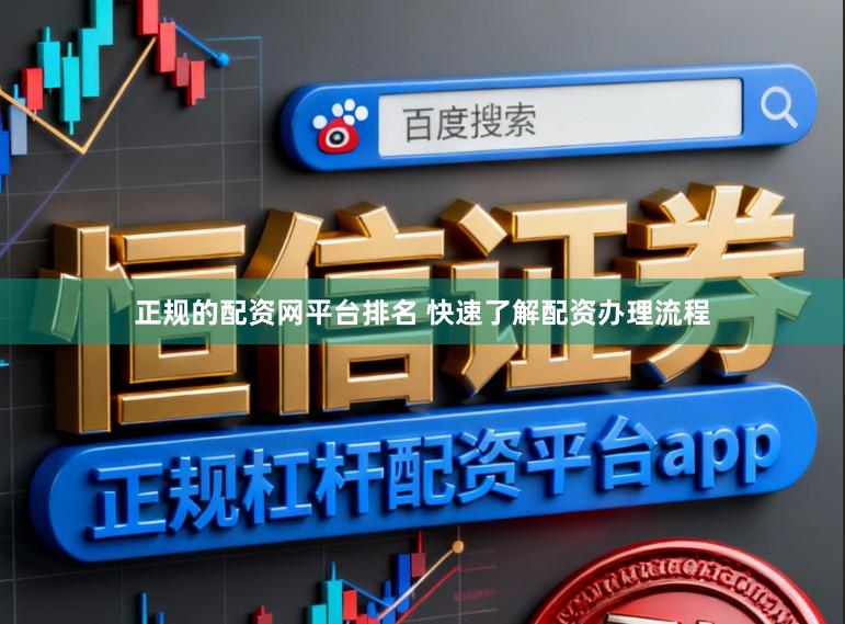 正规的配资网平台排名 快速了解配资办理流程