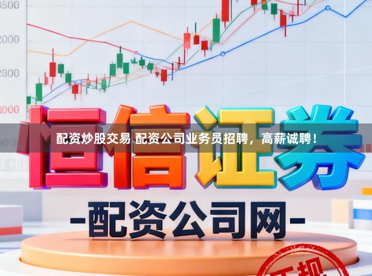 配资炒股交易 配资公司业务员招聘，高薪诚聘！