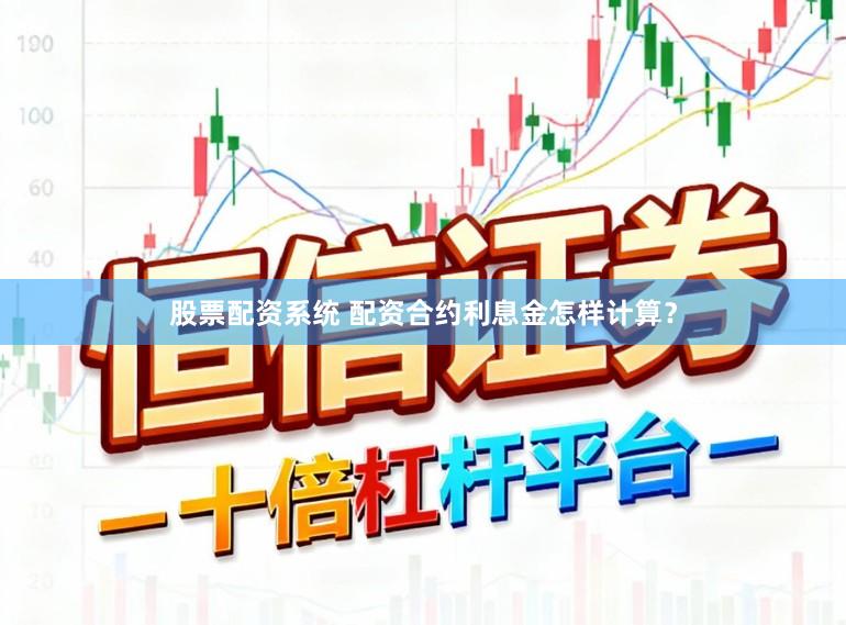 股票配资系统 配资合约利息金怎样计算?