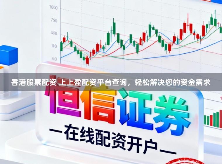 香港股票配资 上上盈配资平台查询，轻松解决您的资金需求