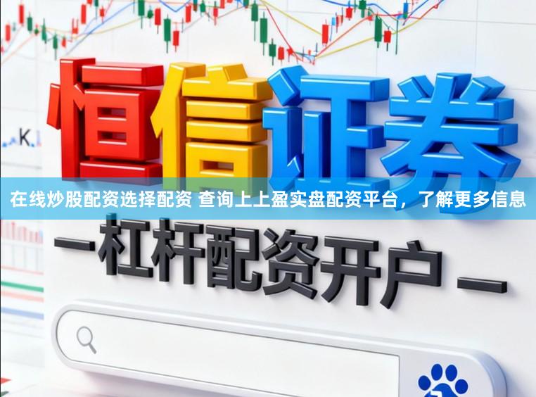 在线炒股配资选择配资 查询上上盈实盘配资平台，了解更多信息