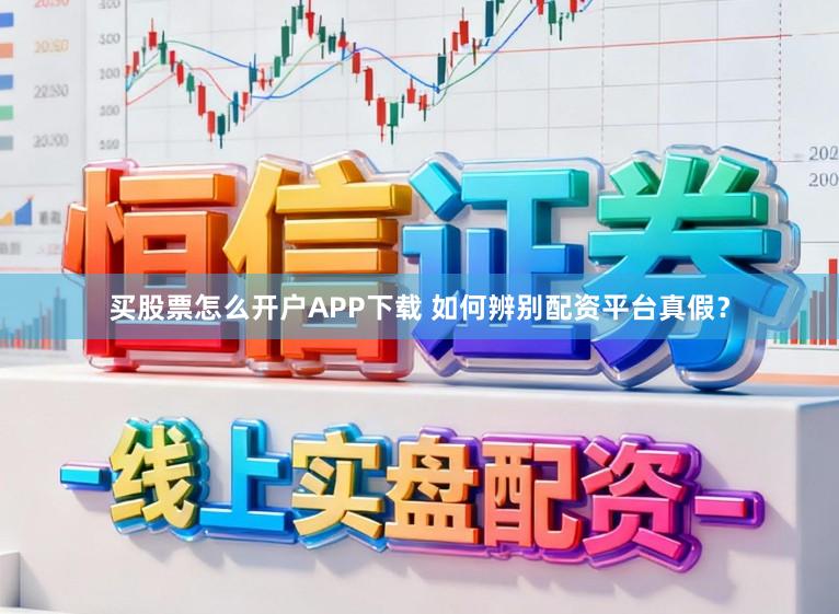 买股票怎么开户APP下载 如何辨别配资平台真假？