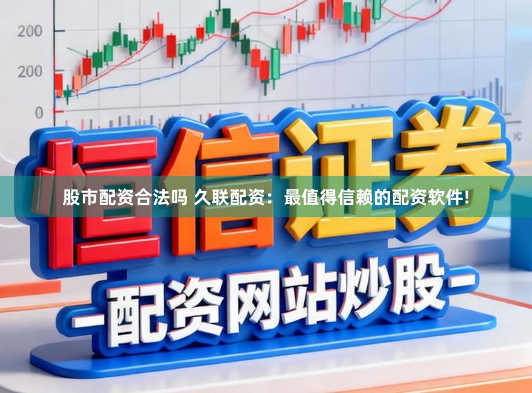股市配资合法吗 久联配资：最值得信赖的配资软件!