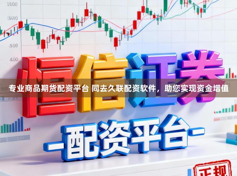 专业商品期货配资平台 同去久联配资软件，助您实现资金增值