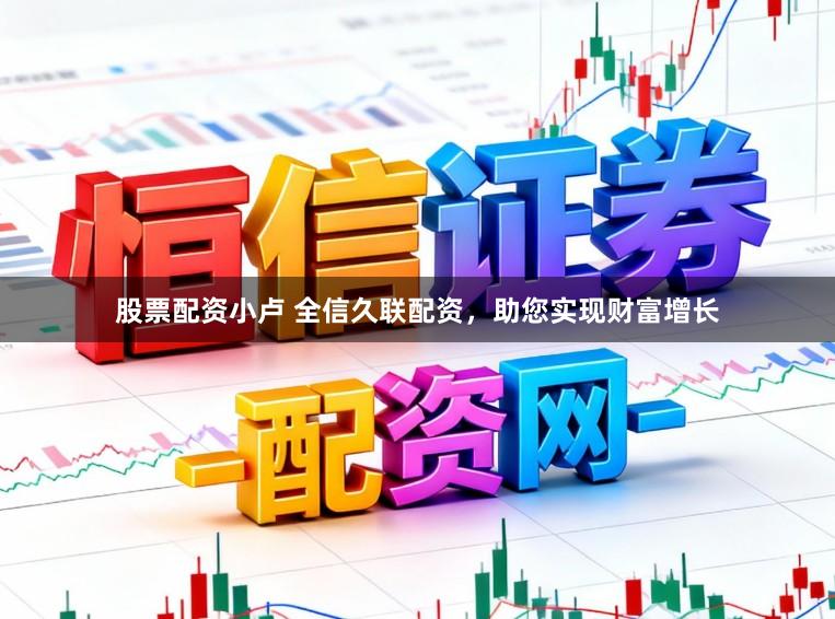 股票配资小卢 全信久联配资，助您实现财富增长