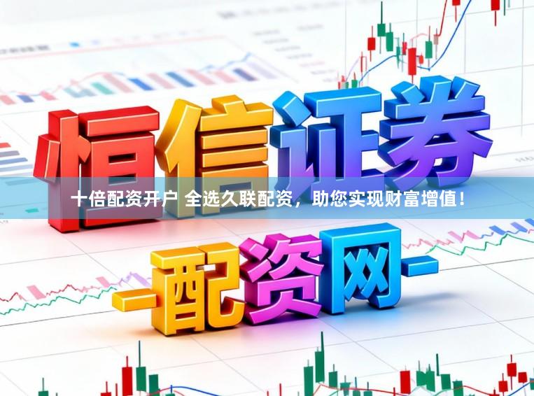 十倍配资开户 全选久联配资，助您实现财富增值！