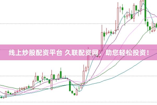 线上炒股配资平台 久联配资网，助您轻松投资！