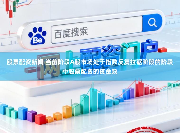 股票配资新闻 当前阶段A股市场处于指数反复拉锯阶段的阶段中股票配资的资金效